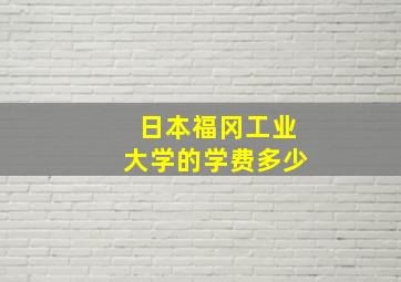 日本福冈工业大学的学费多少