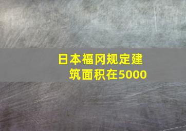 日本福冈规定建筑面积在5000