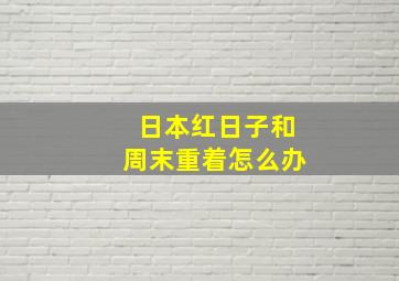 日本红日子和周末重着怎么办