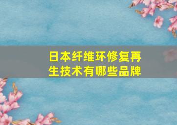 日本纤维环修复再生技术有哪些品牌