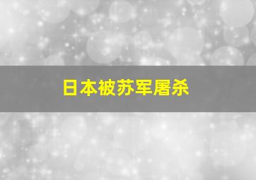 日本被苏军屠杀