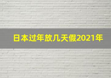 日本过年放几天假2021年