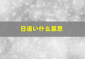 日语い什么意思