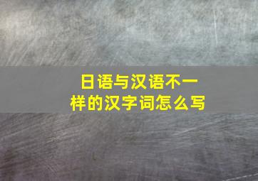 日语与汉语不一样的汉字词怎么写