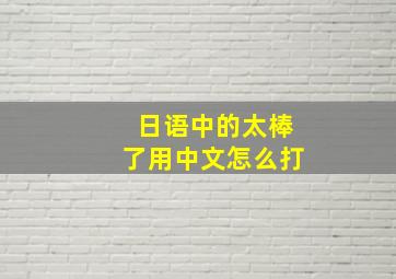 日语中的太棒了用中文怎么打