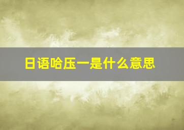 日语哈压一是什么意思