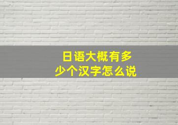 日语大概有多少个汉字怎么说