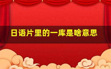 日语片里的一库是啥意思