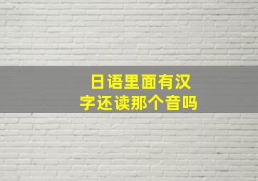 日语里面有汉字还读那个音吗