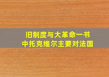 旧制度与大革命一书中托克维尔主要对法国