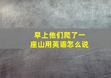 早上他们爬了一座山用英语怎么说