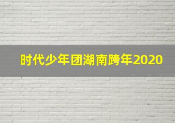 时代少年团湖南跨年2020