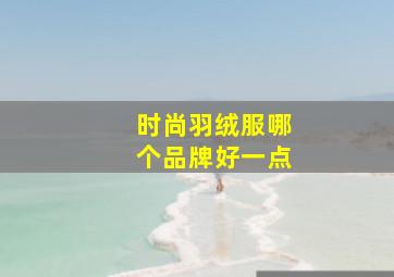 时尚羽绒服哪个品牌好一点