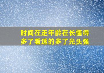 时间在走年龄在长懂得多了看透的多了光头强