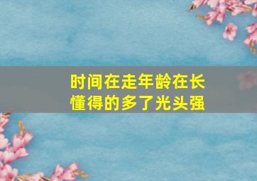 时间在走年龄在长懂得的多了光头强