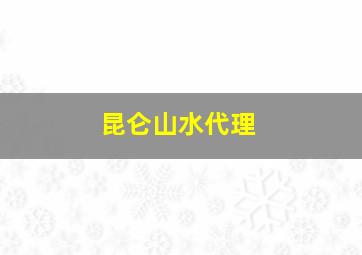 昆仑山水代理