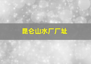 昆仑山水厂厂址