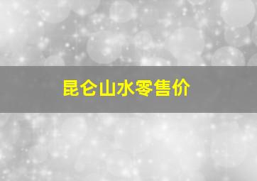 昆仑山水零售价