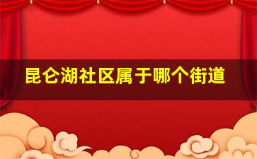 昆仑湖社区属于哪个街道