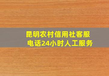 昆明农村信用社客服电话24小时人工服务