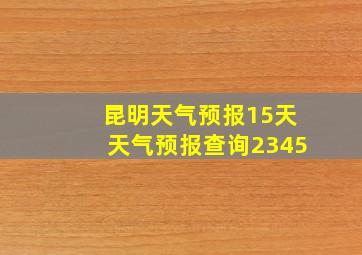 昆明天气预报15天天气预报查询2345