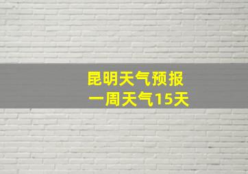 昆明天气预报一周天气15天