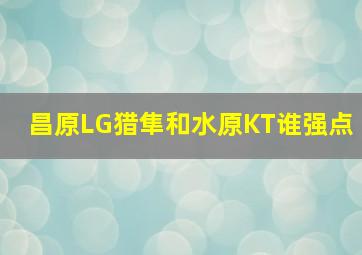 昌原LG猎隼和水原KT谁强点