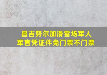 昌吉努尔加滑雪场军人军官凭证件免门票不门票