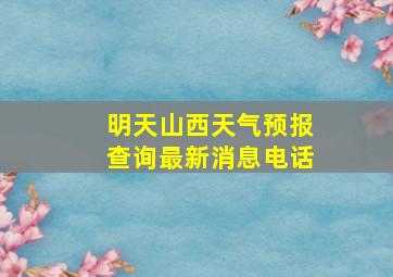 明天山西天气预报查询最新消息电话