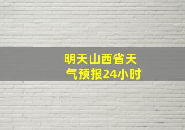 明天山西省天气预报24小时