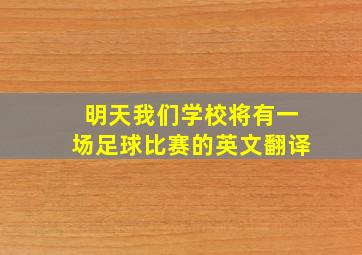 明天我们学校将有一场足球比赛的英文翻译