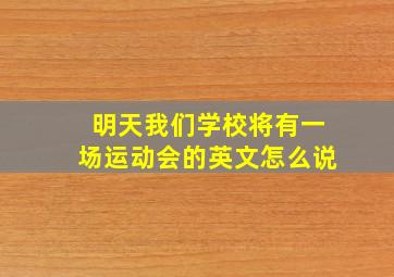 明天我们学校将有一场运动会的英文怎么说