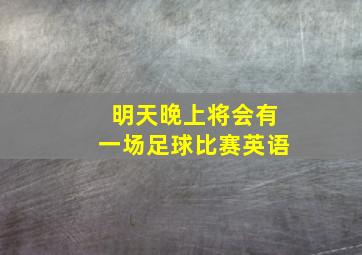 明天晚上将会有一场足球比赛英语