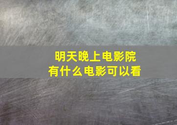 明天晚上电影院有什么电影可以看