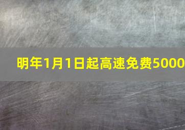 明年1月1日起高速免费5000