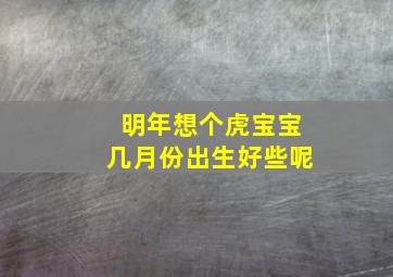 明年想个虎宝宝几月份出生好些呢