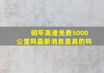 明年高速免费5000公里吗最新消息是真的吗