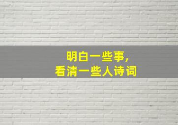 明白一些事,看清一些人诗词