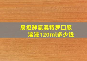 易坦静氨溴特罗口服溶液120ml多少钱