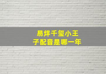 易烊千玺小王子配音是哪一年