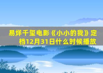 易烊千玺电影《小小的我》定档12月31日什么时候播放