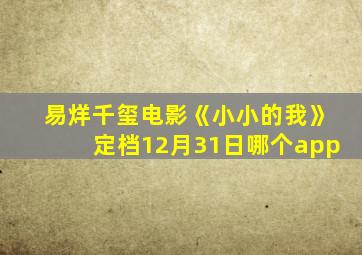 易烊千玺电影《小小的我》定档12月31日哪个app