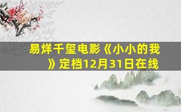 易烊千玺电影《小小的我》定档12月31日在线