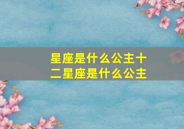 星座是什么公主十二星座是什么公主