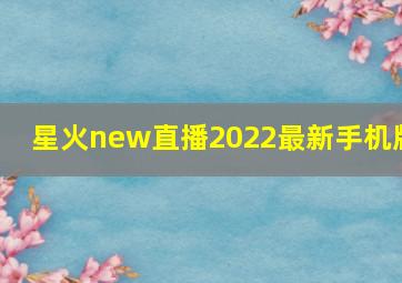 星火new直播2022最新手机版