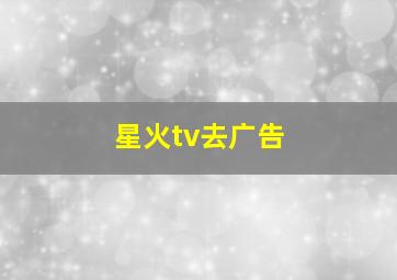 星火tv去广告