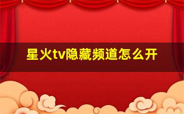 星火tv隐藏频道怎么开