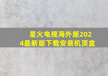 星火电视海外版2024最新版下载安装机顶盒