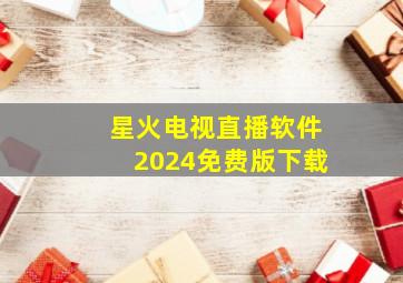 星火电视直播软件2024免费版下载