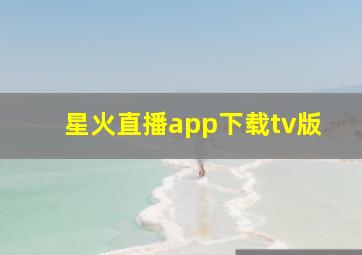 星火直播app下载tv版